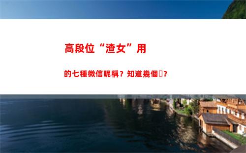 高段位“渣女”用的七種微信昵稱？知道幾個？(段位很高的渣女)